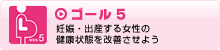 ゴール5　妊娠・出産する女性の健康状態を改善させよう