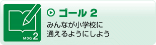 ゴール2　みんなが小学校に通えるようにしよう